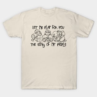 LET ME PLAY FOR YOU THE SONG OF MY PEOPLE T-Shirt